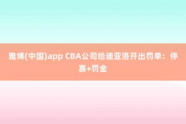 雅博(中国)app CBA公司给迪亚洛开出罚单：停赛+罚金