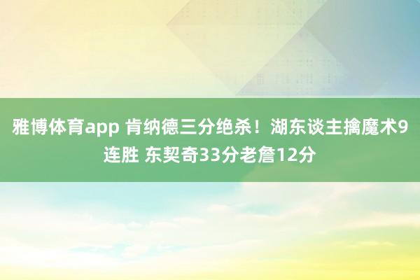 雅博体育app 肯纳德三分绝杀！湖东谈主擒魔术9连胜 东契奇33分老詹12分