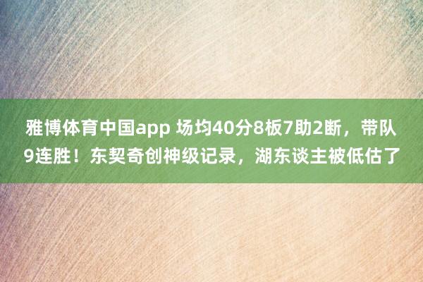 雅博体育中国app 场均40分8板7助2断，带队9连胜！东契奇创神级记录，湖东谈主被低估了