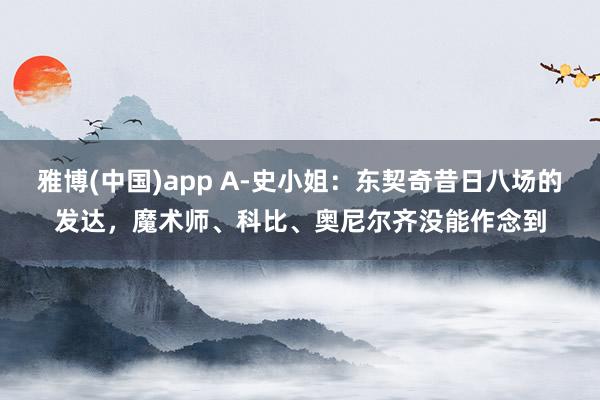 雅博(中国)app A-史小姐：东契奇昔日八场的发达，魔术师、科比、奥尼尔齐没能作念到