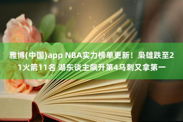 雅博(中国)app NBA实力榜单更新！枭雄跌至21火箭11名 湖东谈主飙升第4马刺又拿第一