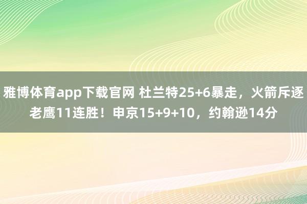 雅博体育app下载官网 杜兰特25+6暴走，火箭斥逐老鹰11连胜！申京15+9+10，约翰逊14分