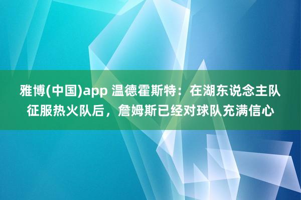 雅博(中国)app 温德霍斯特：在湖东说念主队征服热火队后，詹姆斯已经对球队充满信心