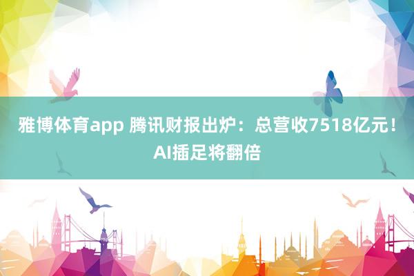 雅博体育app 腾讯财报出炉：总营收7518亿元！AI插足将翻倍