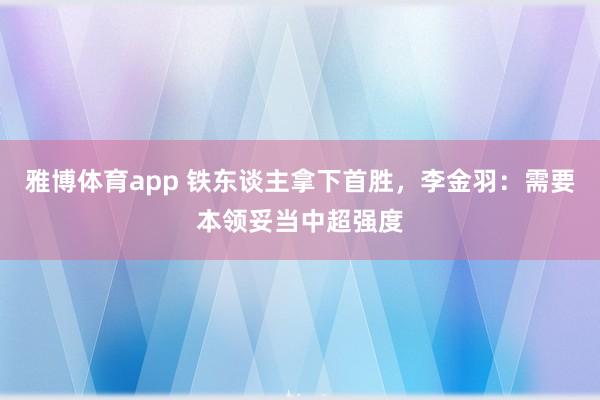 雅博体育app 铁东谈主拿下首胜，李金羽：需要本领妥当中超强度