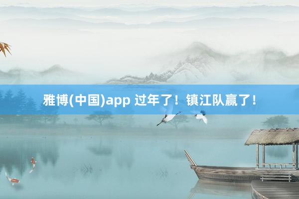 雅博(中国)app 过年了！镇江队赢了！