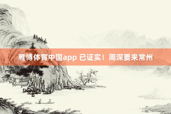 雅博体育中国app 已证实！周深要来常州