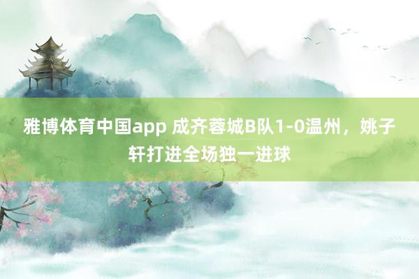 雅博体育中国app 成齐蓉城B队1-0温州，姚子轩打进全场独一进球
