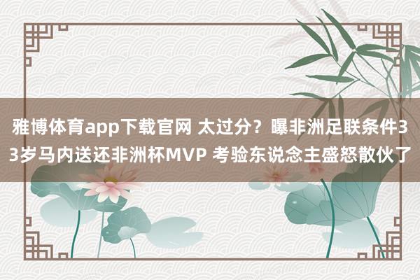 雅博体育app下载官网 太过分？曝非洲足联条件33岁马内送还非洲杯MVP 考验东说念主盛怒散伙了