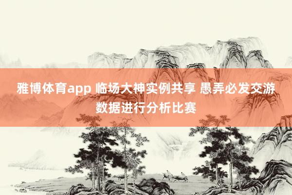 雅博体育app 临场大神实例共享 愚弄必发交游数据进行分析比赛