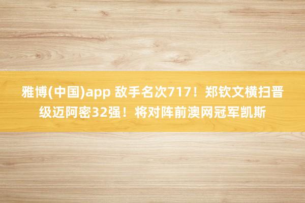 雅博(中国)app 敌手名次717！郑钦文横扫晋级迈阿密32强！将对阵前澳网冠军凯斯