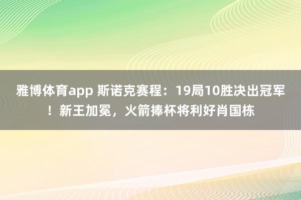 雅博体育app 斯诺克赛程：19局10胜决出冠军！新王加冕，火箭捧杯将利好肖国栋