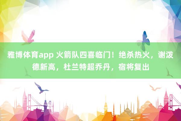 雅博体育app 火箭队四喜临门！绝杀热火，谢泼德新高，杜兰特超乔丹，宿将复出