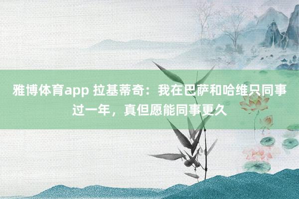 雅博体育app 拉基蒂奇：我在巴萨和哈维只同事过一年，真但愿能同事更久