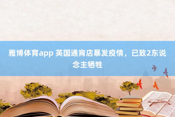 雅博体育app 英国通宵店暴发疫情，已致2东说念主牺牲