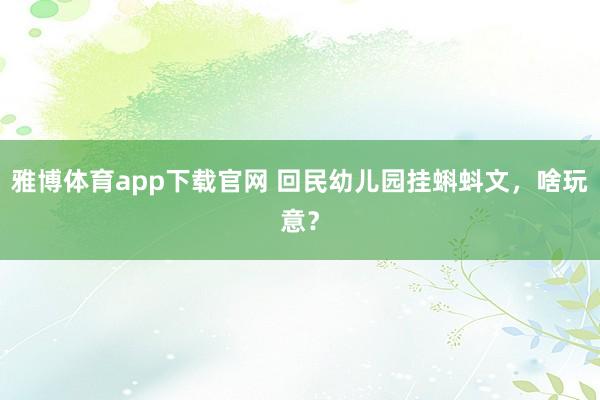 雅博体育app下载官网 回民幼儿园挂蝌蚪文，啥玩意？