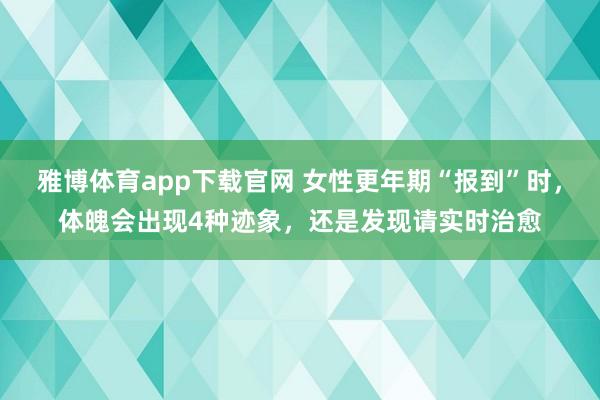 雅博体育app下载官网 女性更年期“报到”时，体魄会出现4种迹象，还是发现请实时治愈
