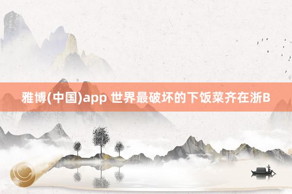 雅博(中国)app 世界最破坏的下饭菜齐在浙B
