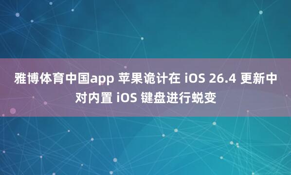 雅博体育中国app 苹果诡计在 iOS 26.4 更新中对内置 iOS 键盘进行蜕变