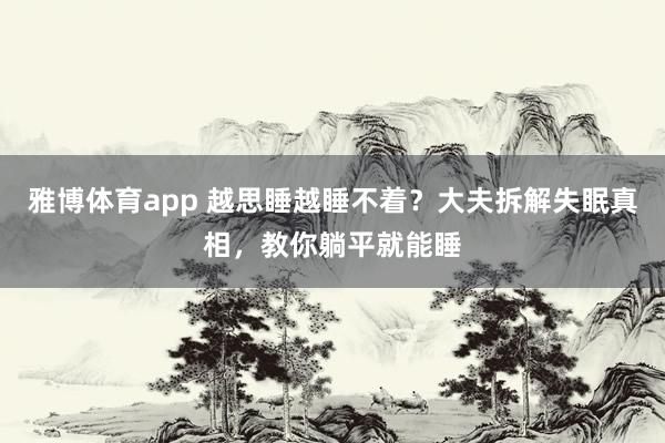 雅博体育app 越思睡越睡不着？大夫拆解失眠真相，教你躺平就能睡