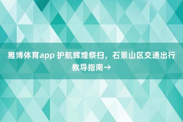 雅博体育app 护航辉煌祭扫，石景山区交通出行教导指南→