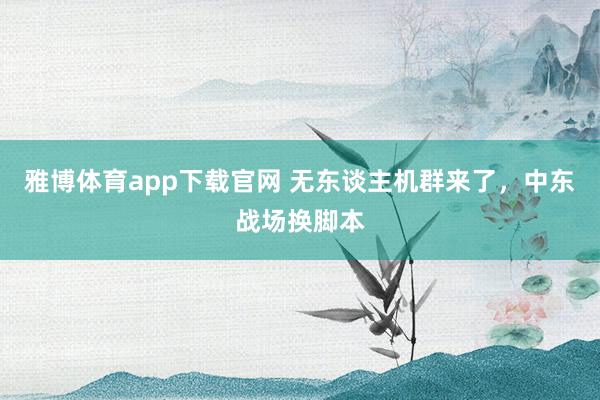 雅博体育app下载官网 无东谈主机群来了，中东战场换脚本