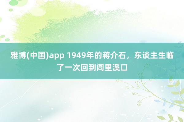 雅博(中国)app 1949年的蒋介石，东谈主生临了一次回到闾里溪口