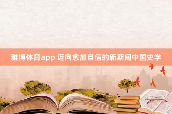 雅博体育app 迈向愈加自信的新期间中国史学