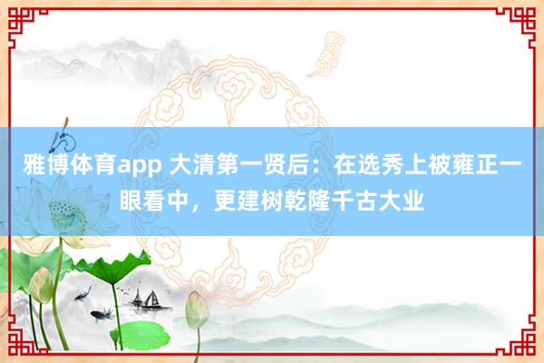 雅博体育app 大清第一贤后：在选秀上被雍正一眼看中，更建树乾隆千古大业