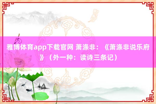 雅博体育app下载官网 萧涤非:《萧涤非说乐府》(外一种:读诗三条记)
