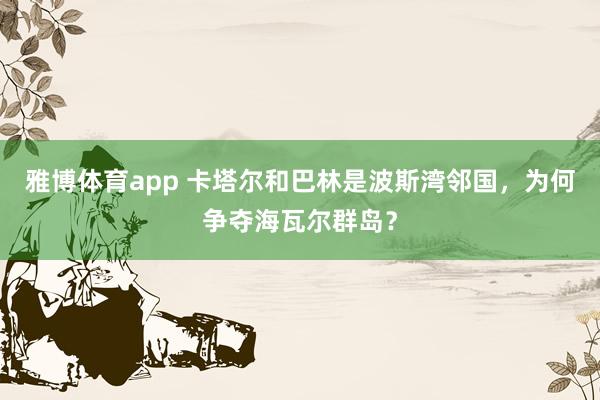 雅博体育app 卡塔尔和巴林是波斯湾邻国，为何争夺海瓦尔群岛？