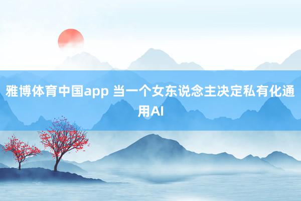 雅博体育中国app 当一个女东说念主决定私有化通用AI
