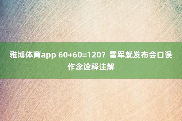 雅博体育app 60+60=120？雷军就发布会口误作念诠释注解