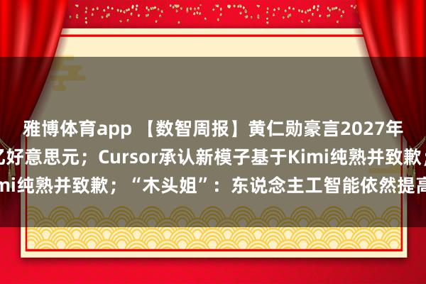 雅博体育app 【数智周报】黄仁勋豪言2027年AI芯片收入剑指1万亿好意思元；Cursor承认新模子基于Kimi纯熟并致歉；“木头姐”：东说念主工智能依然提高了做事坐蓐率