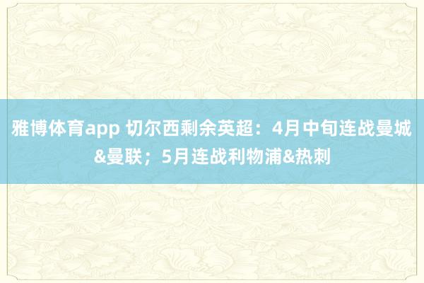 雅博体育app 切尔西剩余英超：4月中旬连战曼城&曼联；5月连战利物浦&热刺
