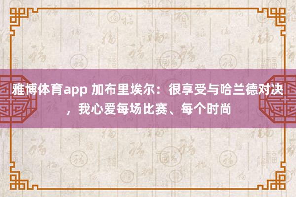 雅博体育app 加布里埃尔：很享受与哈兰德对决，我心爱每场比赛、每个时尚