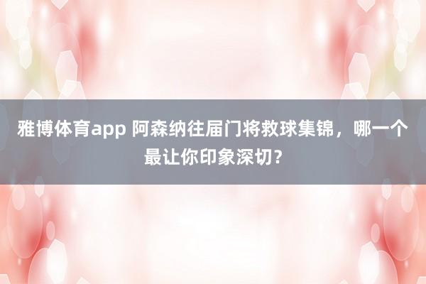 雅博体育app 阿森纳往届门将救球集锦，<a href=