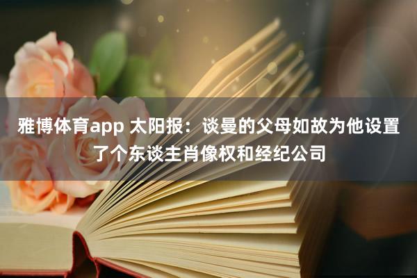 雅博体育app 太阳报：谈曼的父母如故为他设置了个东谈主肖像权和经纪公司