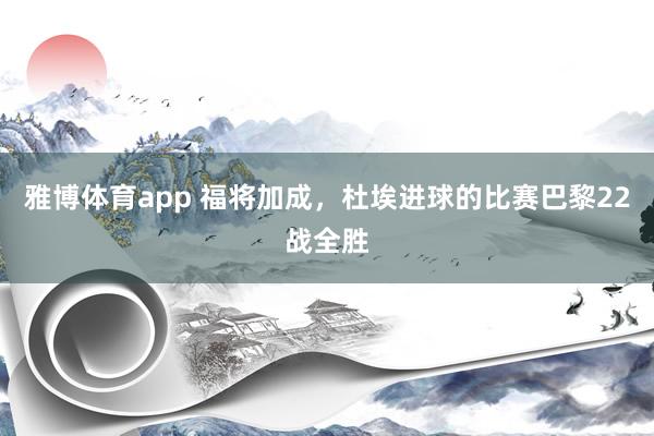 雅博体育app 福将加成，杜埃进球的比赛巴黎22战全胜