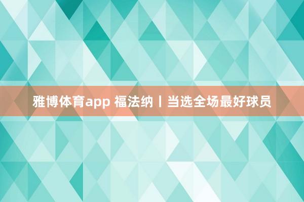 雅博体育app 福法纳丨当选全场最好球员