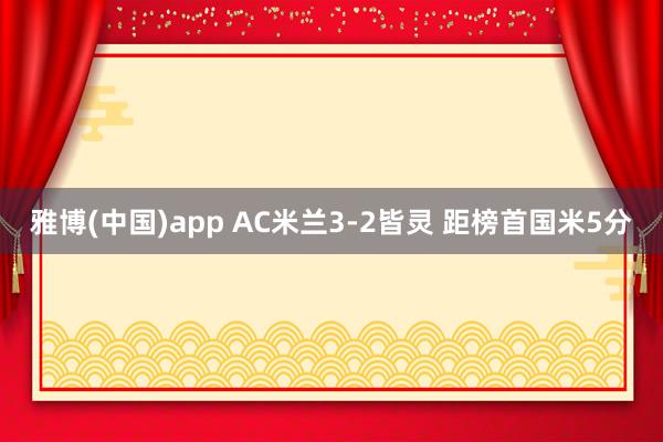 雅博(中国)app AC米兰3-2皆灵 距榜首国米5分