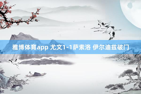 雅博体育app 尤文1-1萨索洛 伊尔迪兹破门