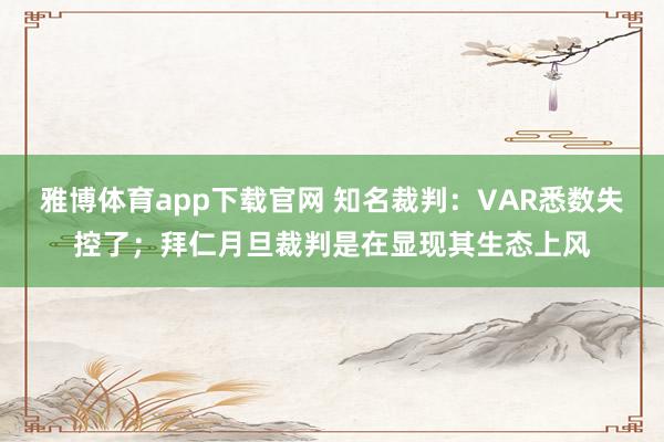 雅博体育app下载官网 知名裁判：VAR悉数失控了；拜仁月旦裁判是在显现其生态上风