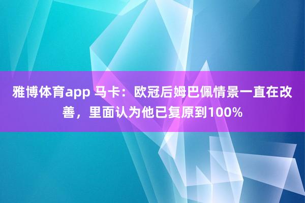 雅博体育app 马卡：欧冠后姆巴佩情景一直在改善，里面认为他已复原到100%