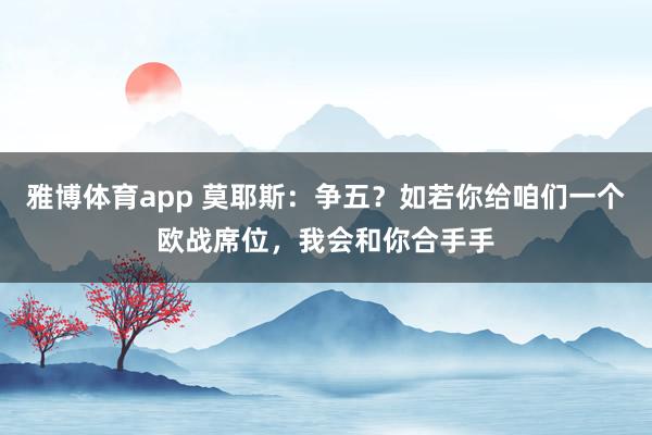 雅博体育app 莫耶斯：争五？如若你给咱们一个欧战席位，我会和你合手手