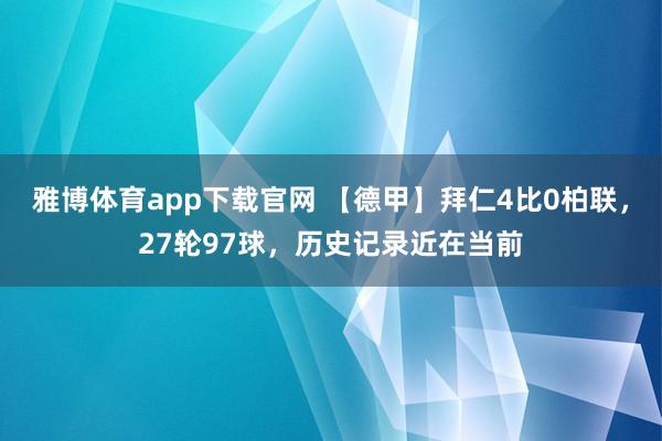 雅博体育app下载官网 【德甲】拜仁4比0柏联，27轮97球，历史记录近在当前