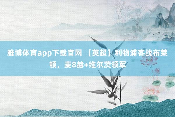 雅博体育app下载官网 【英超】利物浦客战布莱顿，麦8赫+维尔茨领军