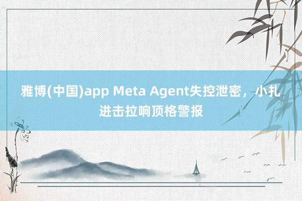 雅博(中国)app Meta Agent失控泄密，小扎进击拉响顶格警报