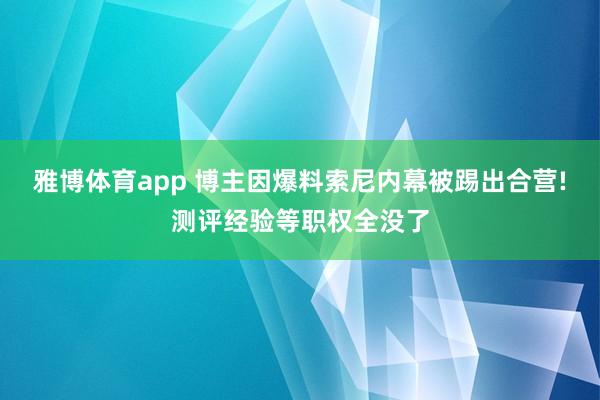 雅博体育app 博主因爆料索尼内幕被踢出合营!测评经验等职权全没了