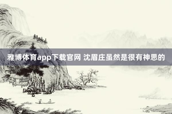 雅博体育app下载官网 沈眉庄虽然是很有神思的